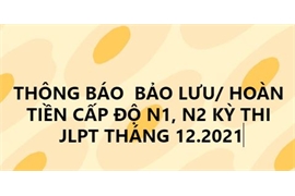 THÔNG BÁO PHƯƠNG ÁN BẢO LƯU/ HOÀN TIỀN CẤP ĐỘ N1 , N2 KỲ THI NĂNG LỰC TIẾNG NHẬT THÁNG 12.2021